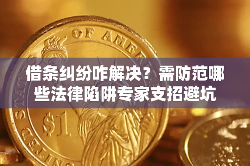 北京借条纠纷咋解决？需防范哪些法律陷阱专家支招避坑