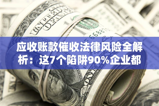 北京应收账款催收法律风险全解析：这7个陷阱90%企业都踩过（含合规应对指南）