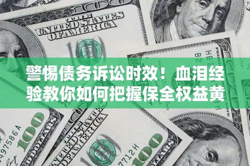 北京警惕债务诉讼时效！血泪经验教你如何把握保全权益黄金期