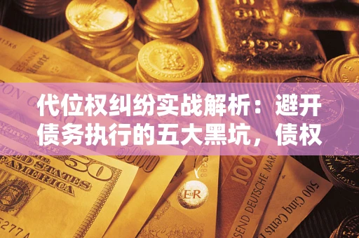 北京代位权纠纷实战解析：避开债务执行的五大黑坑，债权人必看指南