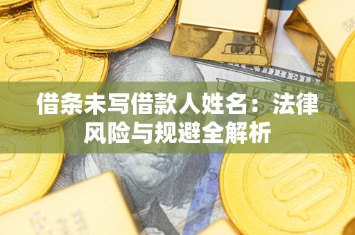 北京借条未写借款人姓名：法律风险与规避全解析