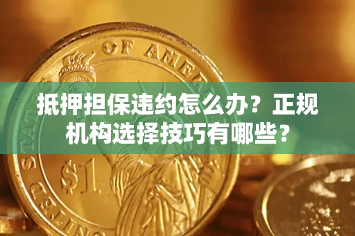 北京抵押担保违约怎么办？正规机构选择技巧有哪些？
