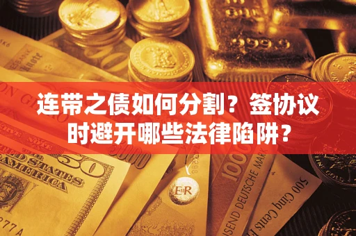 北京连带之债如何分割？签协议时避开哪些法律陷阱？