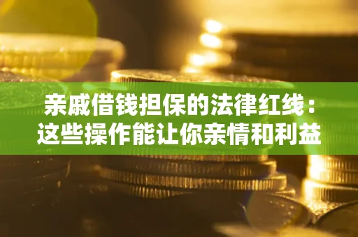 北京亲戚借钱担保的法律红线：这些操作能让你亲情和利益两不误