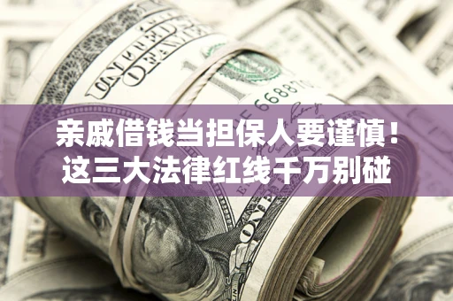 北京亲戚借钱当担保人要谨慎！这三大法律红线千万别碰