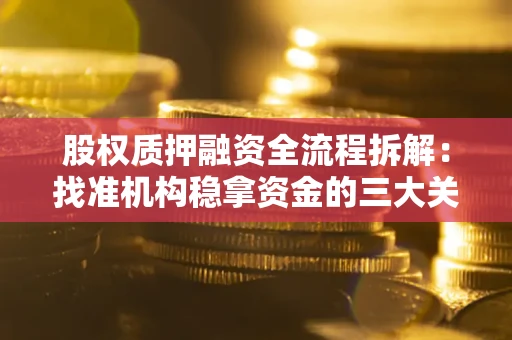 北京股权质押融资全流程拆解：找准机构稳拿资金的三大关键