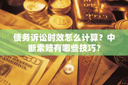 北京债务诉讼时效怎么计算？中断索赔有哪些技巧？