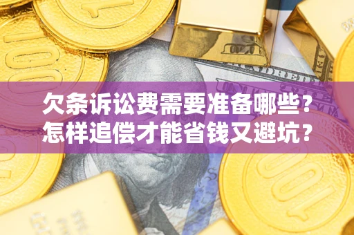 北京欠条诉讼费需要准备哪些？怎样追偿才能省钱又避坑？