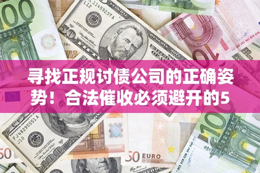 北京寻找正规讨债公司的正确姿势！合法催收必须避开的5大雷区