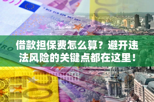 北京借款担保费怎么算？避开违法风险的关键点都在这里！