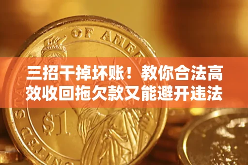北京三招干掉坏账！教你合法高效收回拖欠款又能避开违法雷区