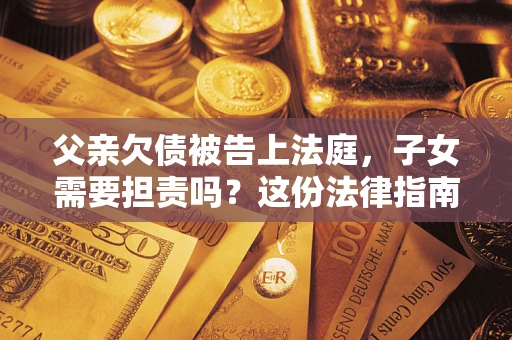 北京父亲欠债被告上法庭，子女需要担责吗？这份法律指南必须看完