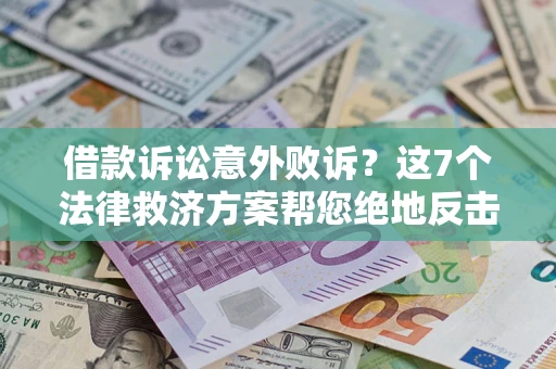 北京借款诉讼意外败诉？这7个法律救济方案帮您绝地反击！
