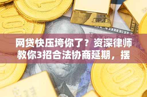 北京网贷快压垮你了？资深律师教你3招合法协商延期，摆脱暴力催收！