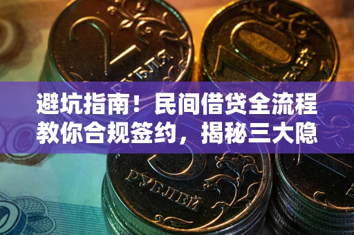 北京避坑指南！民间借贷全流程教你合规签约，揭秘三大隐形陷阱