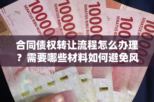 北京合同债权转让流程怎么办理？需要哪些材料如何避免风险？