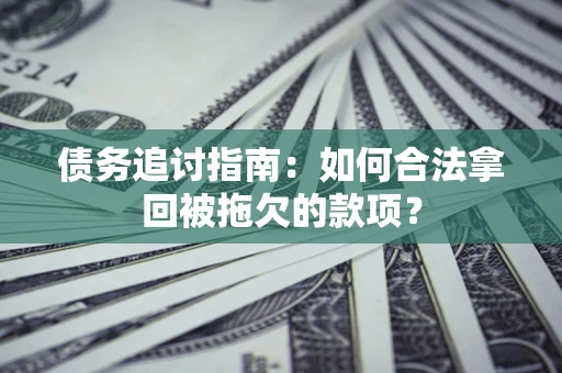 北京债务追讨指南：如何合法拿回被拖欠的款项？