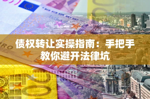 北京债权转让实操指南：手把手教你避开法律坑