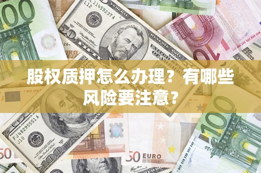 北京股权质押怎么办理？有哪些风险要注意？