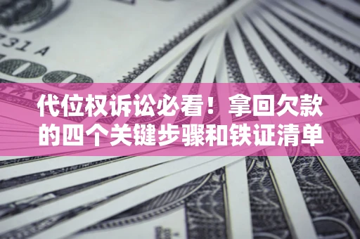 北京代位权诉讼必看!拿回欠款的四个关键步骤和铁证清单 北京代位权诉讼必看!拿回欠款的四个关键步骤和铁证清单