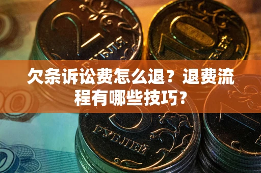北京欠条诉讼费怎么退？退费流程有哪些技巧？