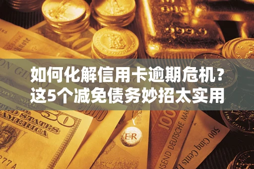 北京如何化解信用卡逾期危机？这5个减免债务妙招太实用