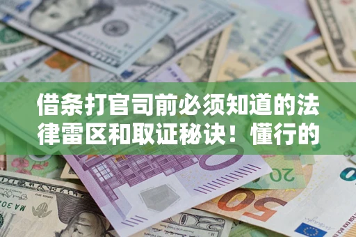 北京借条打官司前必须知道的法律雷区和取证秘诀！懂行的人已经留好这些证据