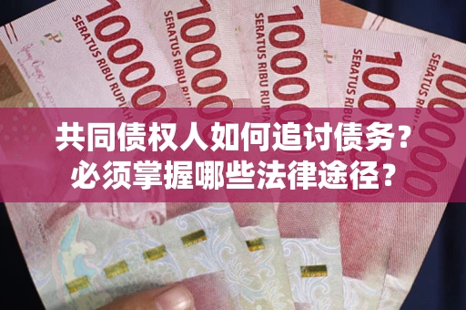 北京共同债权人如何追讨债务？必须掌握哪些法律途径？