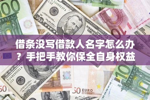 北京借条没写借款人名字怎么办？手把手教你保全自身权益