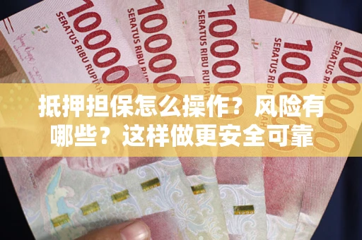 北京抵押担保怎么操作？风险有哪些？这样做更安全可靠
