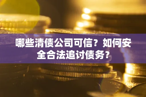 北京哪些清债公司可信？如何安全合法追讨债务？