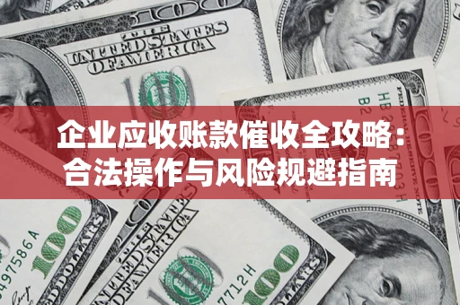 北京企业应收账款催收全攻略：合法操作与风险规避指南