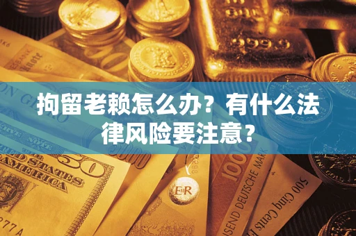 北京拘留老赖怎么办？有什么法律风险要注意？
