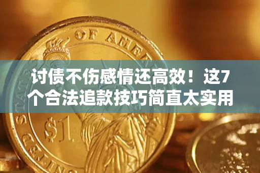 北京讨债不伤感情还高效！这7个合法追款技巧简直太实用