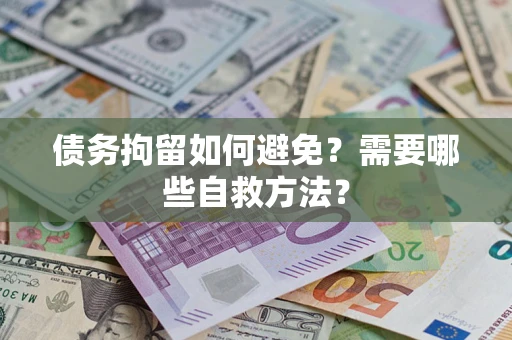北京债务拘留如何避免？需要哪些自救方法？