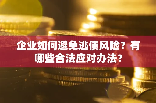 北京企业如何避免逃债风险？有哪些合法应对办法？