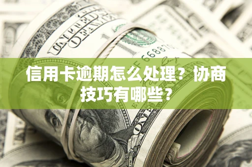 北京信用卡逾期怎么处理？协商技巧有哪些？