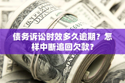 北京债务诉讼时效多久逾期？怎样中断追回欠款？