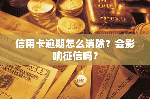 北京信用卡逾期怎么消除？会影响征信吗？