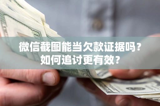 北京微信截图能当欠款证据吗？如何追讨更有效？