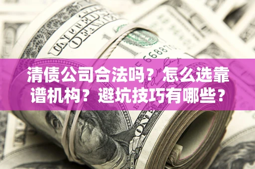 北京清债公司合法吗？怎么选靠谱机构？避坑技巧有哪些？