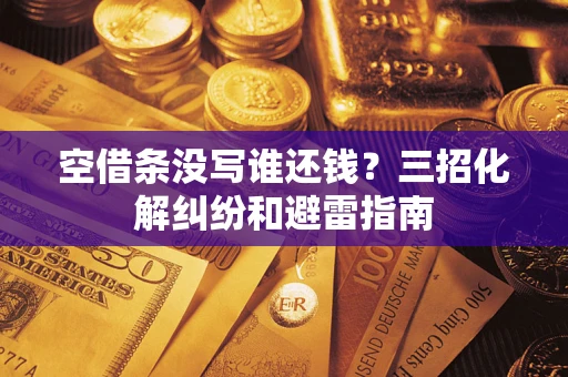 北京空借条没写谁还钱？三招化解纠纷和避雷指南