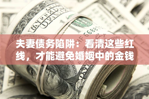 北京夫妻债务陷阱：看清这些红线，才能避免婚姻中的金钱危机