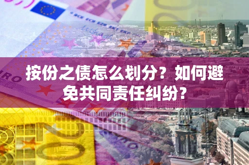 北京按份之债怎么划分？如何避免共同责任纠纷？