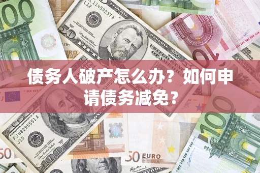 北京债务人破产怎么办？如何申请债务减免？