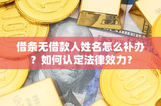 北京借条无借款人姓名怎么补办？如何认定法律效力？