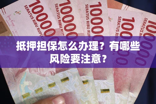 北京抵押担保怎么办理？有哪些风险要注意？