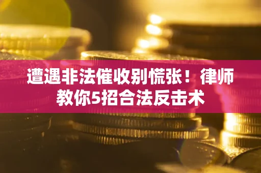 北京遭遇非法催收别慌张！律师教你5招合法反击术