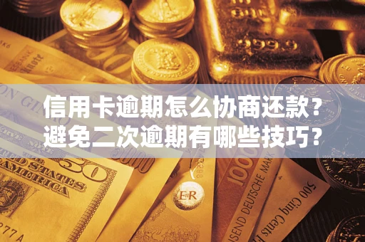 北京信用卡逾期怎么协商还款？避免二次逾期有哪些技巧？