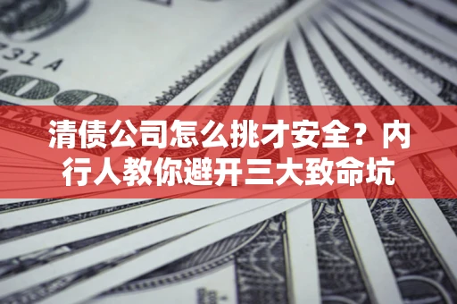 北京清债公司怎么挑才安全?内行人教你避开三大致命坑 北京清债公司怎么挑才安全?内行人教你避开三大致命坑